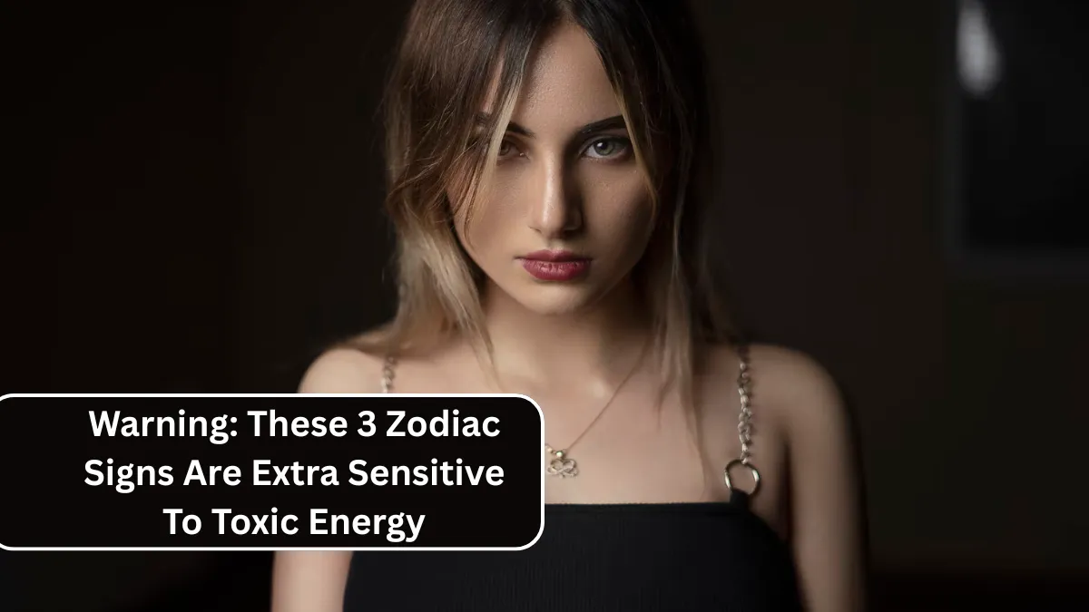 Warning: These 3 Zodiac Signs Are Extra Sensitive To Toxic Energy