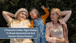3 Powerful Zodiac Signs Ready To Break Generational And Karmic Chains Forever
