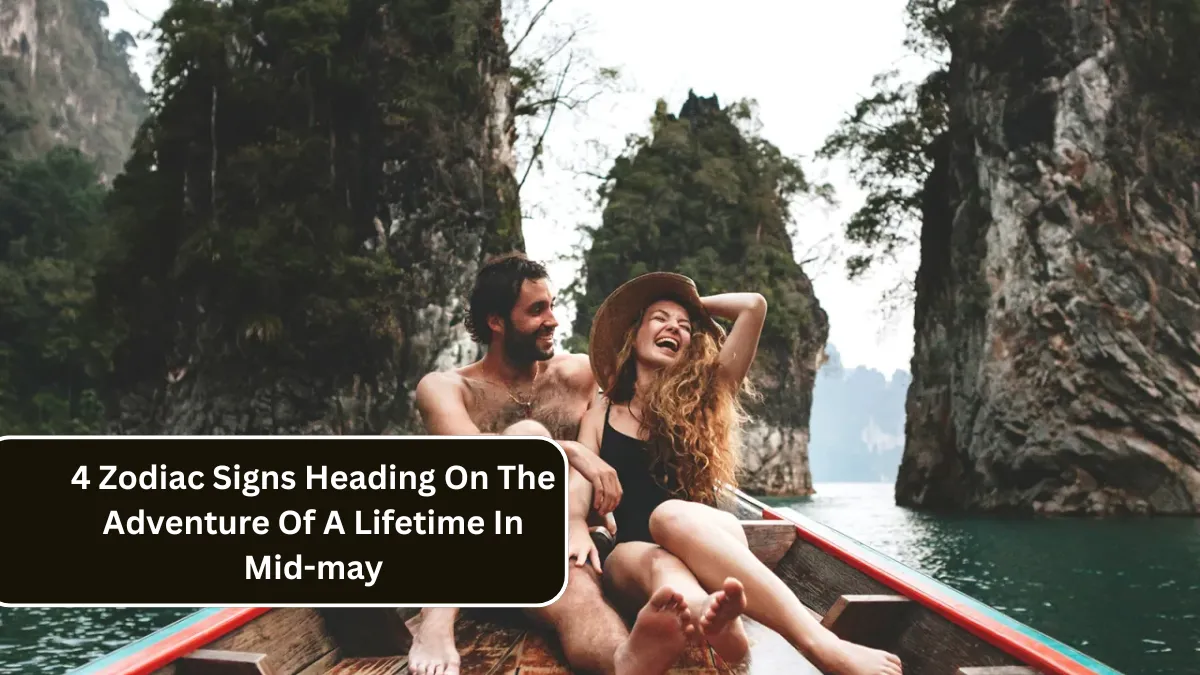 4 Zodiac Signs Heading On The Adventure Of A Lifetime In Mid-may