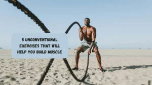 5 Unconventional Exercises That Will Help You Build Muscle
